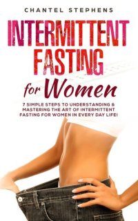 cover of the book Intermittent Fasting for Women: 7 Simple Steps to Understanding & Mastering the Art of Intermittent Fasting for Women in Every Day Life!