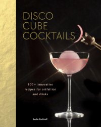 cover of the book Disco Cube Cocktails: 100+ innovative recipes for artful ice and drinks