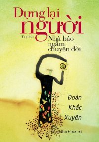 cover of the book Dựng lại người: Nhà báo ngẫm chuyện đời