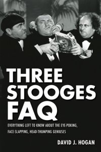 cover of the book Three Stooges FAQ: Everything Left to Know about the Eye-Poking, Face-Slapping, Head-Thumping Geniuses