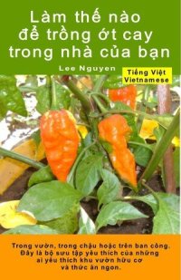 cover of the book Làm thế nào để trồng ớt cay trong nhà của bạn. Trong vườn, trong chậu hoặc trên ban công: Đây là bộ sưu tập yêu thích của những ai yêu thích khu vườn hữu cơ và thức ăn ngon.