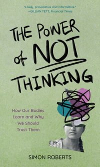 cover of the book The Power of Not Thinking: How Our Bodies Learn and Why We Should Trust Them