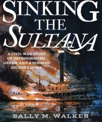 cover of the book Sinking the Sultana: A Civil War Story of Imprisonment, Greed, and a Doomed Journey Home