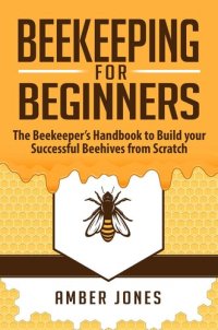 cover of the book Beekeeping for Beginners: The Beekeeper's Guide to learn how to Build your Successful Beehives from Scratch