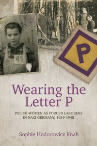 cover of the book Wearing the Letter P: Polish Women as Forced Laborers in Nazi Germany, 1939-1945