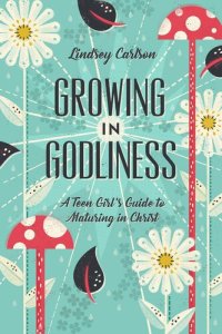 cover of the book Growing in Godliness: A Teen Girl's Guide to Maturing in Christ