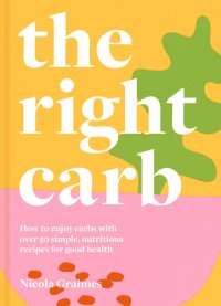 cover of the book The Right Carb: How to enjoy carbs with over 50 simple, nutritious recipes for good health