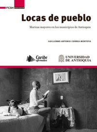 cover of the book Locas de pueblo: maricas mayores en los municipios de Antioquia