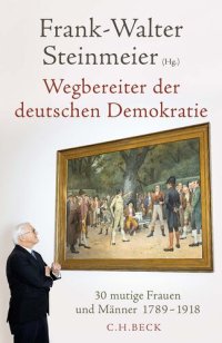 cover of the book Wegbereiter der deutschen Demokratie: 30 mutige Frauen und Männer 1789-1918