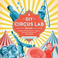 cover of the book DIY Circus Lab for Kids: A Family- Friendly Guide for Juggling, Balancing, Clowning, and Show-Making