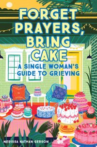 cover of the book Forget Prayers, Bring Cake: A Single Woman's Guide to Grieving