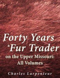 cover of the book Forty Years a Fur Trader on the Upper Missouri: All Volumes