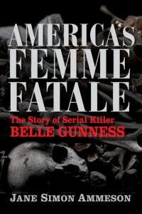 cover of the book America's Femme Fatale: The Story of Serial Killer Belle Gunness