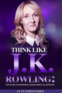 cover of the book Think Like J.K. Rowling: Top 30 Life and Business Lessons from J.K. Rowling