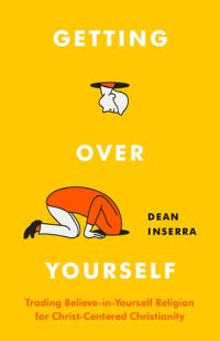 cover of the book Getting Over Yourself: Trading Believe-in-Yourself Religion for Christ-Centered Christianity