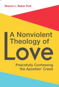 cover of the book A Nonviolent Theology of Love: Peacefully Confessing the Apostles Creed