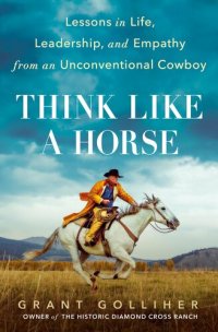 cover of the book Think Like a Horse: Lessons in Life, Leadership, and Empathy from an Unconventional Cowboy