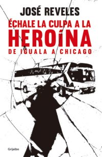 cover of the book Échale la culpa a la heroína: De Iguala a Chicago