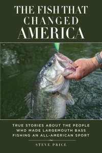 cover of the book The Fish That Changed America: True Stories about the People Who Made Largemouth Bass Fishing an All-American Sport