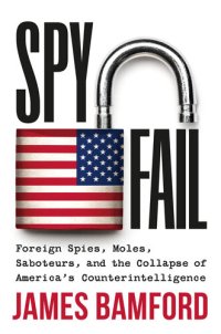 cover of the book Spyfail: Foreign Spies, Moles, Saboteurs, and the Collapse of America's Counterintelligence