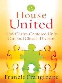 cover of the book A House United: How Christ-Centered Unity Can End Church Division