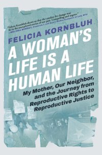 cover of the book A Woman's Life Is a Human Life: My Mother, Our Neighbor, and the Journey from Reproductive Rights to Reproductive Justice