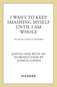 cover of the book I Want to Keep Smashing Myself Until I Am Whole: An Elias Canetti Reader