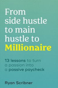 cover of the book From Side Hustle to Main Hustle to Millionaire: 13 Lessons to Turn Your Passion Into a Passive Paycheck