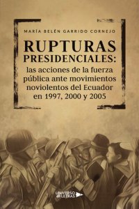 cover of the book Rupturas presidenciales: Las acciones de la fuerza pública ante movimientos no violentos del Ecuador en 1997, 2000 y 2005