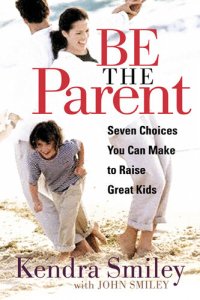 cover of the book Be The Parent: Seven Choices You Can Make to Raise Great Kids