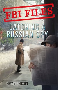 cover of the book FBI Files--Catching a Russian Spy--Agent Leslie G. Wiser Jr. and the Case of Aldrich Ames