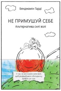 cover of the book Не примушуй себе: Альтернатива силі волі