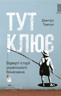 cover of the book Тут клює: Відверті історії українського бізнесмена