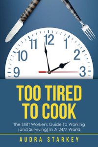 cover of the book Too Tired to Cook: The Shift Worker's Guide to Working (And Surviving) in a 24/7 World