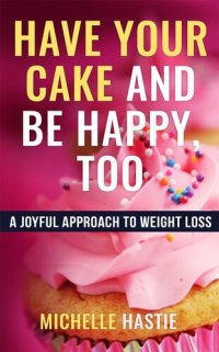 cover of the book Have Your Cake and Be Happy, Too: A Joyful Approach to Weight Loss