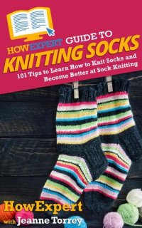 cover of the book HowExpert Guide to Knitting Socks: 101 Tips to Learn How to Knit Socks and Become Better at Sock Knitting