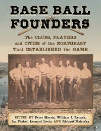 cover of the book Base Ball Founders: The Clubs, Players and Cities of the Northeast That Established the Game