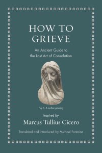 cover of the book How to Grieve: An Ancient Guide to the Lost Art of Consolation