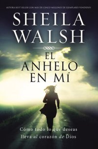 cover of the book El anhelo en mí: Cómo todo lo que deseas lleva al corazón de Dios