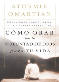 cover of the book Cómo orar por la voluntad de Dios para tu vida: Un camino de oración hacia el bienestar espiritual