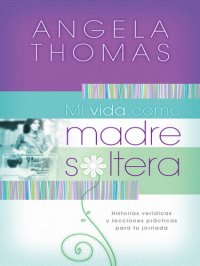 cover of the book Mi vida como madre soltera: Historias verídicas y lecciones prácticas para su jornada