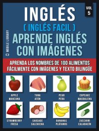 cover of the book Inglés ( Inglés Facil ) Aprende Inglés con Imágenes (Vol 5): Aprenda los nombres de 100 alimentos fácilmente con imágenes y texto bilingüe