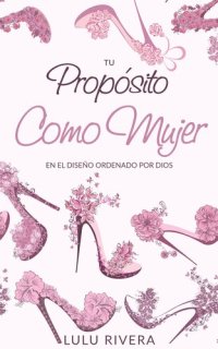 cover of the book Tu Propósito Como Mujer: En el Diseño Ordenado Por Dios