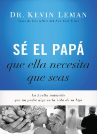 cover of the book Sé el papá que ella necesita que seas: La huella indeleble que un padre deja en la vida de su hija