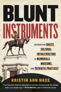 cover of the book Blunt Instruments: Recognizing Racist Cultural Infrastructure in Memorials, Museums, and Patriotic Practices