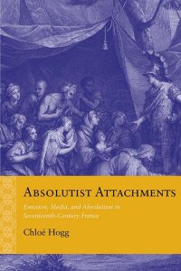 cover of the book Absolutist Attachments: Emotion, Media, and Absolutism in Seventeenth-Century France