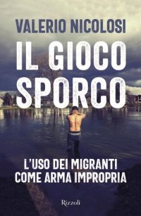 cover of the book Il gioco sporco. L'uso dei migranti come arma impropria