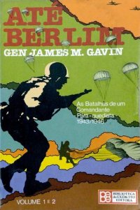 cover of the book Até Berlim - As batalhas de um comandante pára-quedista 1943-1946 (Volume 1 e 2)