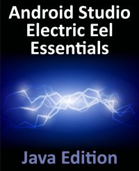 cover of the book Android Studio Electric Eel Essentials - Java Edition: Developing Android Apps Using Android Studio 2022.1.1 and Java