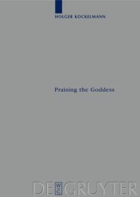 cover of the book Praising the Goddess: A Comparative and Annotated Re-Edition of Six Demotic Hymns and Praises Addressed to Isis